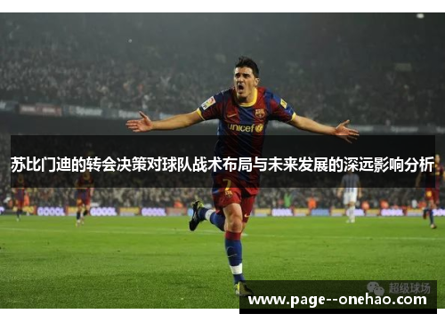 苏比门迪的转会决策对球队战术布局与未来发展的深远影响分析