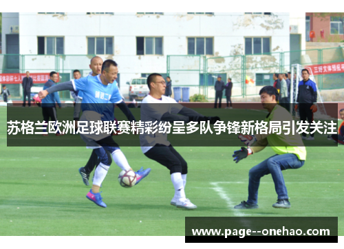 苏格兰欧洲足球联赛精彩纷呈多队争锋新格局引发关注