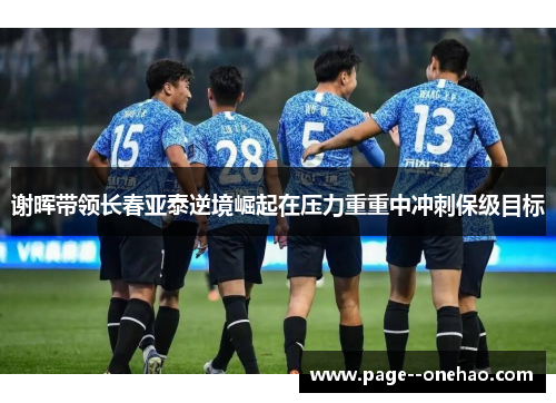 谢晖带领长春亚泰逆境崛起在压力重重中冲刺保级目标 谢晖带领长春亚泰逆境崛起在压力重重中冲刺保级目标