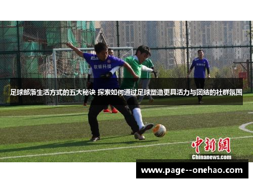 足球部落生活方式的五大秘诀 探索如何通过足球塑造更具活力与团结的社群氛围 足球部落生活方式的五大秘诀 探索如何通过足球塑造更具活力与团结的社群氛围