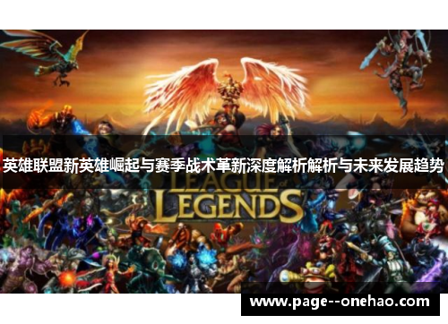 英雄联盟新英雄崛起与赛季战术革新深度解析解析与未来发展趋势