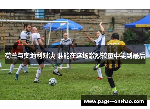 荷兰与奥地利对决 谁能在这场激烈较量中笑到最后 荷兰与奥地利对决 谁能在这场激烈较量中笑到最后