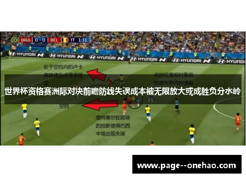 世界杯资格赛洲际对决前瞻防线失误成本被无限放大或成胜负分水岭