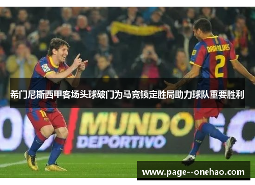 希门尼斯西甲客场头球破门为马竞锁定胜局助力球队重要胜利