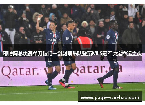 耶博阿总决赛单刀破门一剑封喉带队登顶MLS冠军决定命运之夜