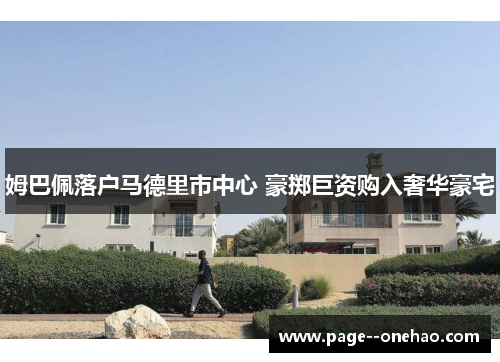 姆巴佩落户马德里市中心 豪掷巨资购入奢华豪宅